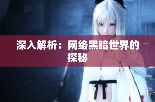 深入解析：网络黑暗世界的探秘