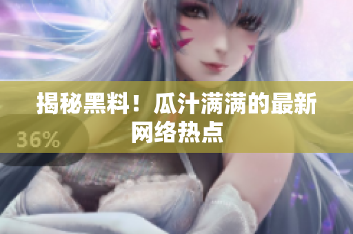 揭秘黑料！瓜汁满满的最新网络热点