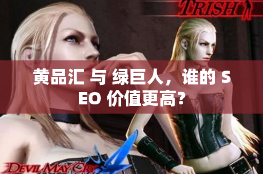 黄品汇 与 绿巨人，谁的 SEO 价值更高？