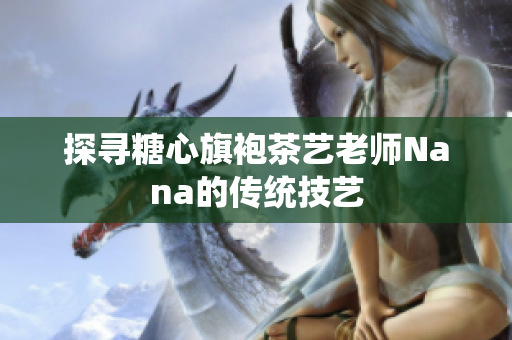 探寻糖心旗袍茶艺老师Nana的传统技艺