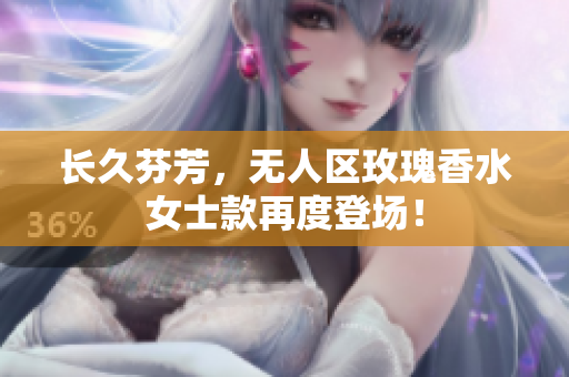 长久芬芳，无人区玫瑰香水女士款再度登场！