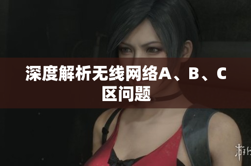 深度解析无线网络A、B、C区问题