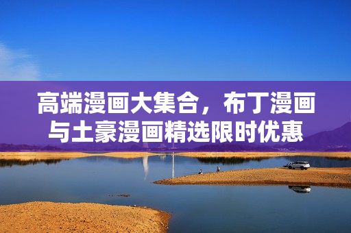 高端漫画大集合，布丁漫画与土豪漫画精选限时优惠