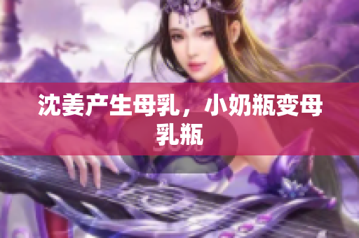 沈姜产生母乳，小奶瓶变母乳瓶