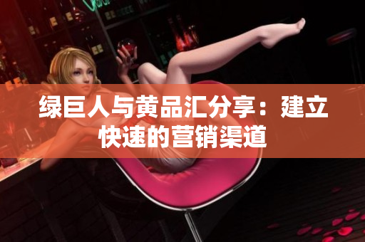 绿巨人与黄品汇分享：建立快速的营销渠道