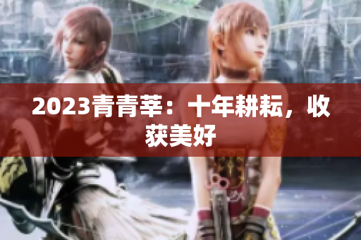 2023青青莘：十年耕耘，收获美好