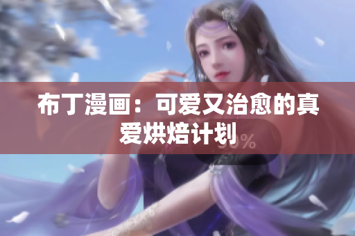 布丁漫画：可爱又治愈的真爱烘焙计划