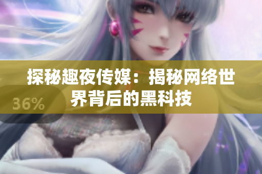 探秘趣夜传媒：揭秘网络世界背后的黑科技