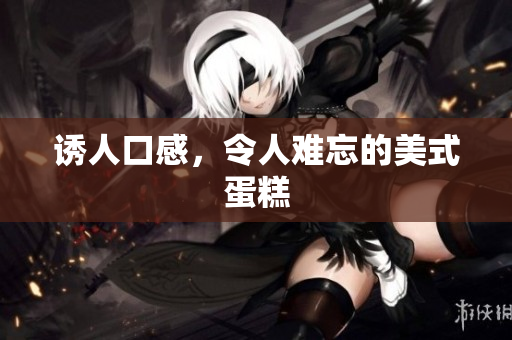 诱人口感，令人难忘的美式蛋糕