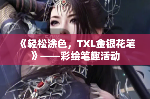 《轻松涂色，TXL金银花笔》——彩绘笔趣活动