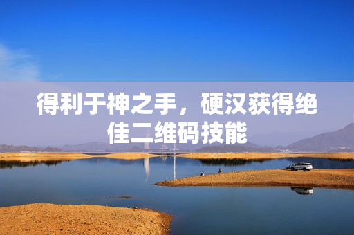 得利于神之手，硬汉获得绝佳二维码技能