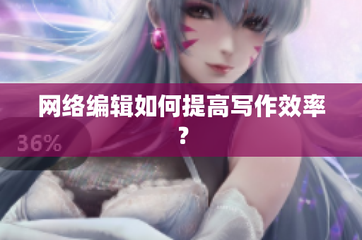 网络编辑如何提高写作效率？