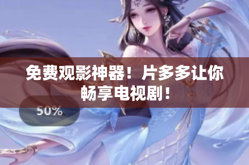 免费观影神器！片多多让你畅享电视剧！