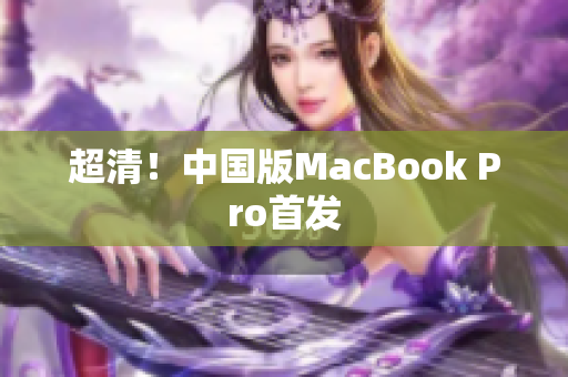 超清！中国版MacBook Pro首发