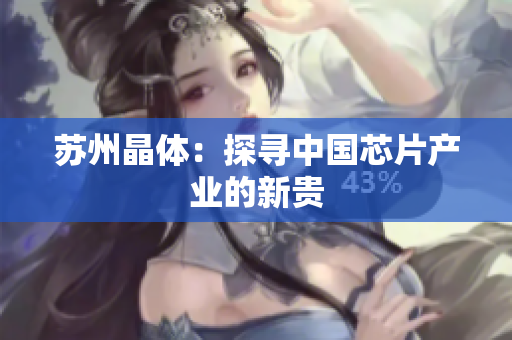 苏州晶体：探寻中国芯片产业的新贵