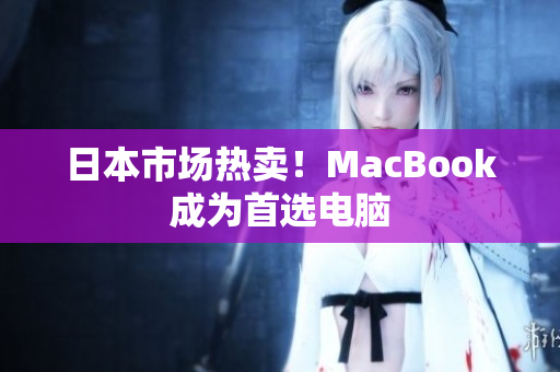 日本市场热卖！MacBook成为首选电脑