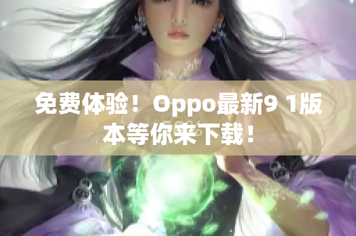 免费体验！Oppo最新9 1版本等你来下载！