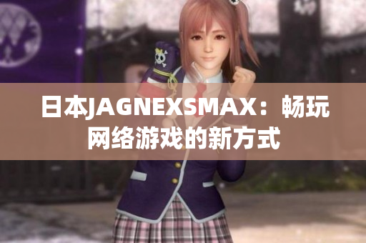 日本JAGNEXSMAX：畅玩网络游戏的新方式