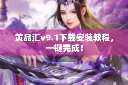 黄品汇v9.1下载安装教程，一键完成！