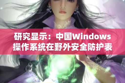 研究显示：中国Windows操作系统在野外安全防护表现突出