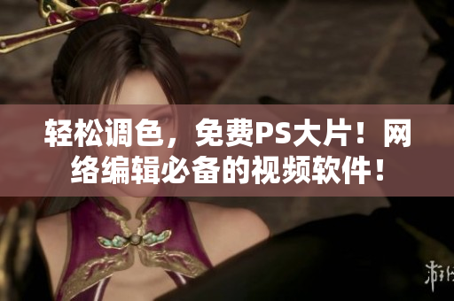 轻松调色，免费PS大片！网络编辑必备的视频软件！