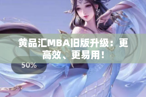 黄品汇MBA旧版升级：更高效、更易用！