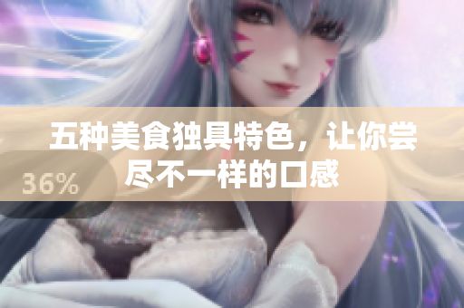 五种美食独具特色，让你尝尽不一样的口感