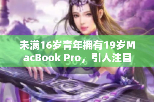 未满16岁青年拥有19岁MacBook Pro，引人注目