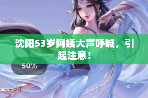 沈阳53岁阿姨大声呼喊，引起注意！