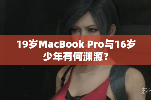19岁MacBook Pro与16岁少年有何渊源？