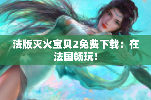 法版灭火宝贝2免费下载：在法国畅玩！