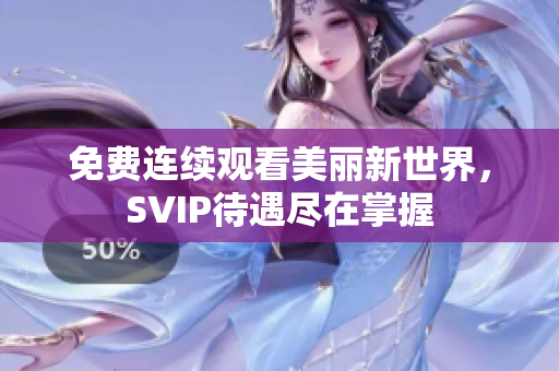 免费连续观看美丽新世界，SVIP待遇尽在掌握