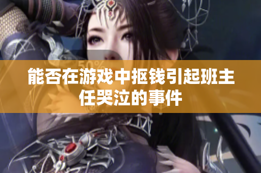 能否在游戏中抠钱引起班主任哭泣的事件
