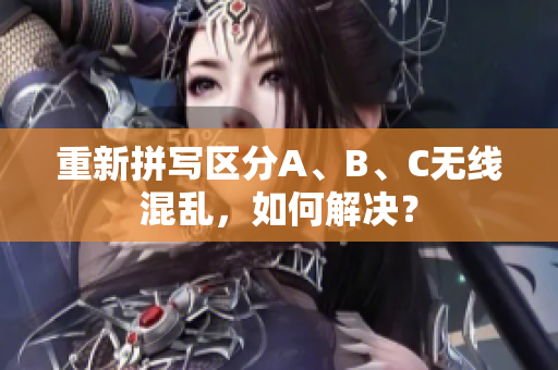 重新拼写区分A、B、C无线混乱，如何解决？