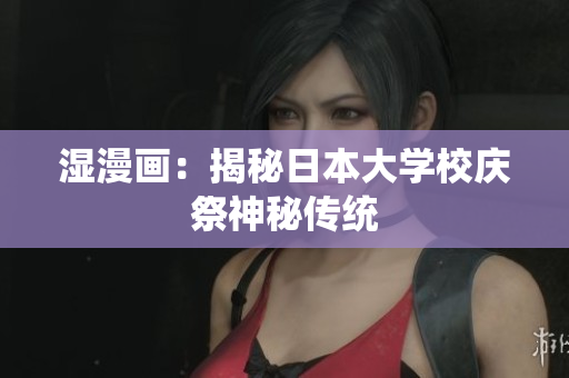 湿漫画：揭秘日本大学校庆祭神秘传统