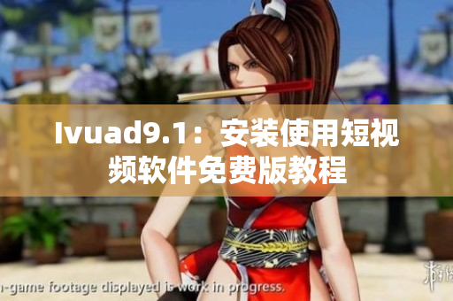 Ivuad9.1：安装使用短视频软件免费版教程