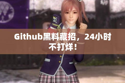 Github黑料藏招，24小时不打烊！