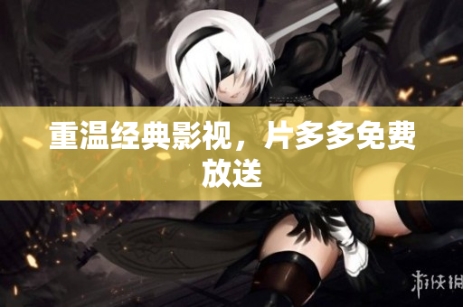 重温经典影视，片多多免费放送