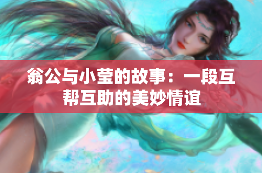 翁公与小莹的故事：一段互帮互助的美妙情谊