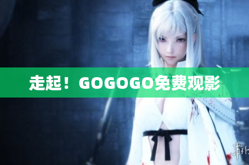 走起！GOGOGO免费观影