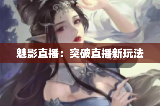 魅影直播：突破直播新玩法