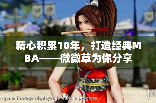 精心积累10年，打造经典MBA——微微草为你分享