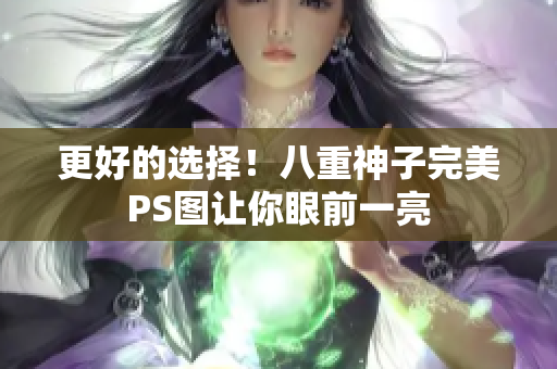 更好的选择！八重神子完美PS图让你眼前一亮