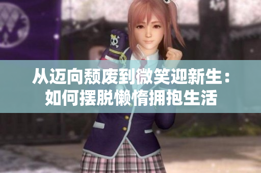从迈向颓废到微笑迎新生：如何摆脱懒惰拥抱生活