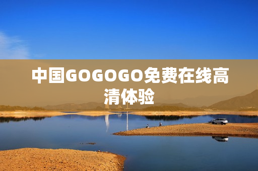 中国GOGOGO免费在线高清体验