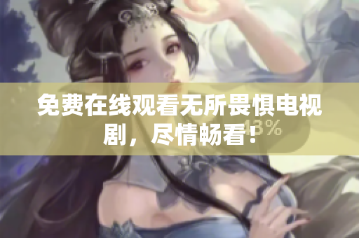 免费在线观看无所畏惧电视剧，尽情畅看！