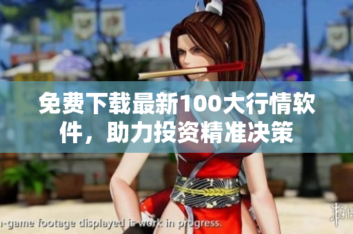 免费下载最新100大行情软件，助力投资精准决策