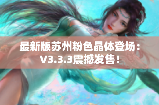 最新版苏州粉色晶体登场：V3.3.3震撼发售！