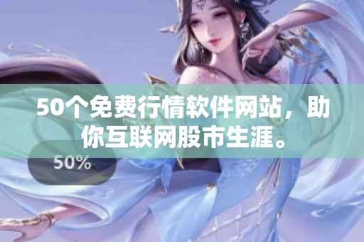 50个免费行情软件网站，助你互联网股市生涯。