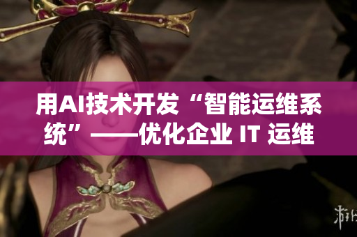 用AI技术开发“智能运维系统”——优化企业 IT 运维效率